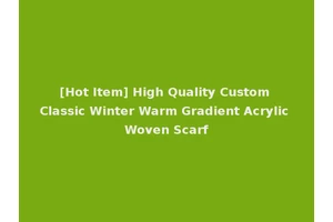 [Hot Item] High Quality Custom Classic Winter Warm Gradient Acrylic Woven Scarf