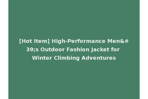 [Hot Item] High-Performance Men's Outdoor Fashion Jacket for Winter Climbing Adventures
