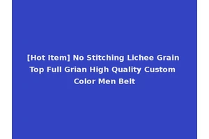 [Hot Item] No Stitching Lichee Grain Top Full Grian High Quality Custom Color Men Belt