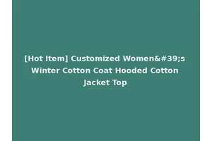 [Hot Item] Customized Women's Winter Cotton Coat Hooded Cotton Jacket Top