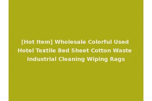 [Hot Item] Wholesale Colorful Used Hotel Textile Bed Sheet Cotton Waste Industrial Cleaning Wiping Rags