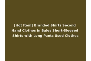 [Hot Item] Branded Shirts Second Hand Clothes in Bales Short-Sleeved Shirts with Long Pants Used Clothes