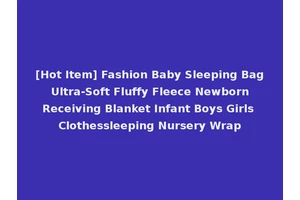 [Hot Item] Fashion Baby Sleeping Bag Ultra-Soft Fluffy Fleece Newborn Receiving Blanket Infant Boys Girls Clothessleeping Nursery Wrap