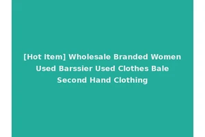 [Hot Item] Wholesale Branded Women Used Barssier Used Clothes Bale Second Hand Clothing