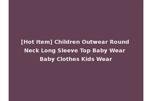 [Hot Item] Children Outwear Round Neck Long Sleeve Top Baby Wear Baby Clothes Kids Wear