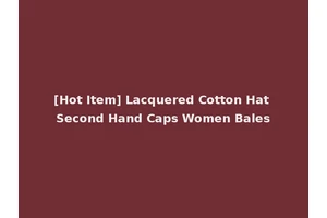 [Hot Item] Lacquered Cotton Hat Second Hand Caps Women Bales