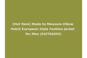[Hot Item] Made to Measure Elbow Patch European Style Fashion Jacket for Men (SUIT63055)
