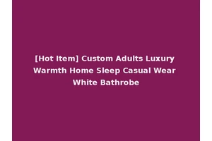 [Hot Item] Custom Adults Luxury Warmth Home Sleep Casual Wear White Bathrobe