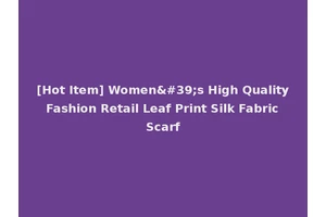 [Hot Item] Women's High Quality Fashion Retail Leaf Print Silk Fabric Scarf