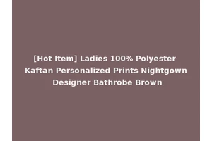 [Hot Item] Ladies 100% Polyester Kaftan Personalized Prints Nightgown Designer Bathrobe Brown