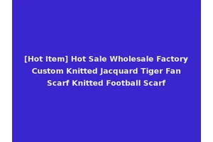 [Hot Item] Hot Sale Wholesale Factory Custom Knitted Jacquard Tiger Fan Scarf Knitted Football Scarf