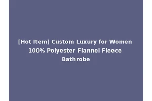 [Hot Item] Custom Luxury for Women 100% Polyester Flannel Fleece Bathrobe