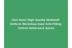 [Hot Item] High Quality Waitstaff Uniform Workshop Used Anti-Pilling Oxford Halterneck Apron