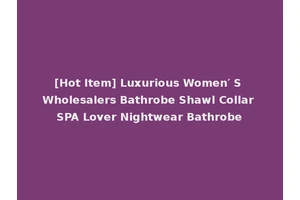[Hot Item] Luxurious Women′ S Wholesalers Bathrobe Shawl Collar SPA Lover Nightwear Bathrobe