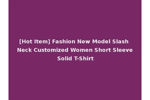 [Hot Item] Fashion New Model Slash Neck Customized Women Short Sleeve Solid T-Shirt