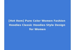 [Hot Item] Pure Color Women Fashion Hoodies Classic Hoodies Style Design for Women