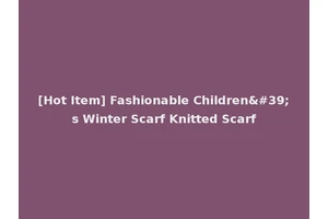 [Hot Item] Fashionable Children's Winter Scarf Knitted Scarf