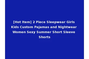 [Hot Item] 2 Piece Sleepwear Girls Kids Custom Pajamas and Nightwear Women Sexy Summer Short Sleeve Shorts