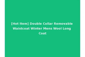 [Hot Item] Double Collar Removable Waistcoat Winter Mens Wool Long Coat