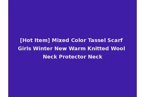 [Hot Item] Mixed Color Tassel Scarf Girls Winter New Warm Knitted Wool Neck Protector Neck