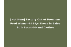 [Hot Item] Factory Outlet Premium Used Women's Shoes in Bales Bulk Second-Hand Clothes
