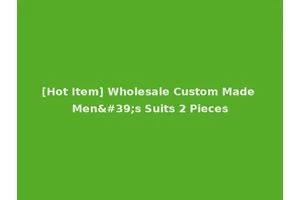 [Hot Item] Wholesale Custom Made Men's Suits 2 Pieces