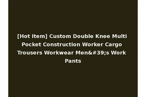 [Hot Item] Custom Double Knee Multi Pocket Construction Worker Cargo Trousers Workwear Men's Work Pants