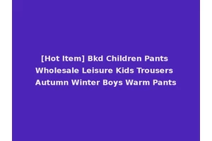 [Hot Item] Bkd Children Pants Wholesale Leisure Kids Trousers Autumn Winter Boys Warm Pants