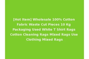 [Hot Item] Wholesale 100% Cotton Fabric Waste Cut Pieces 10 Kg Packaging Used White T Shirt Rags Cotton Cleaning Rags Mixed Rags Use Clothing Mixed Rags