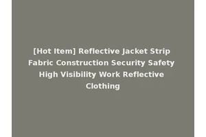 [Hot Item] Reflective Jacket Strip Fabric Construction Security Safety High Visibility Work Reflective Clothing
