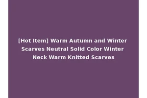 [Hot Item] Warm Autumn and Winter Scarves Neutral Solid Color Winter Neck Warm Knitted Scarves