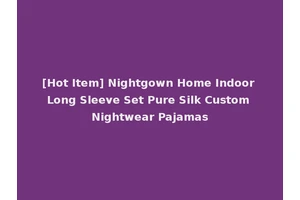 [Hot Item] Nightgown Home Indoor Long Sleeve Set Pure Silk Custom Nightwear Pajamas