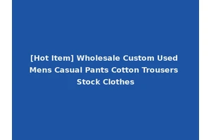 [Hot Item] Wholesale Custom Used Mens Casual Pants Cotton Trousers Stock Clothes