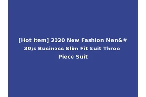 [Hot Item] 2020 New Fashion Men's Business Slim Fit Suit Three Piece Suit