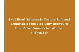 [Hot Item] Wholesale Custom Soft and Breathable Plus Size Sexy Bodysuits Solid Color Onesies for Women Nightwear