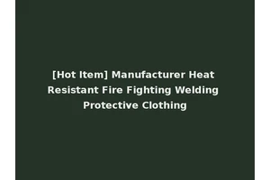 [Hot Item] Manufacturer Heat Resistant Fire Fighting Welding Protective Clothing