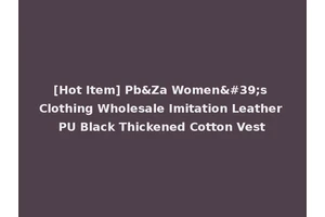 [Hot Item] Pb&Za Women's Clothing Wholesale Imitation Leather PU Black Thickened Cotton Vest
