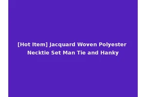 [Hot Item] Jacquard Woven Polyester Necktie Set Man Tie and Hanky