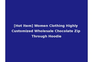 [Hot Item] Women Clothing Highly Customized Wholesale Chocolate Zip Through Hoodie