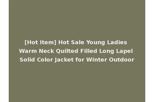 [Hot Item] Hot Sale Young Ladies Warm Neck Quilted Filled Long Lapel Solid Color Jacket for Winter Outdoor