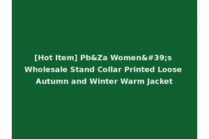 [Hot Item] Pb&Za Women's Wholesale Stand Collar Printed Loose Autumn and Winter Warm Jacket