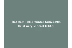 [Hot Item] 2016 Winter Girl's Twist Acrylic Scarf M18-1