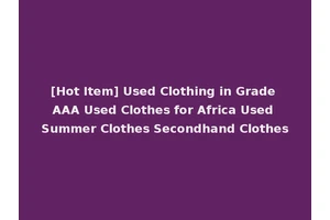 [Hot Item] Used Clothing in Grade AAA Used Clothes for Africa Used Summer Clothes Secondhand Clothes