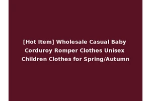 [Hot Item] Wholesale Casual Baby Corduroy Romper Clothes Unisex Children Clothes for Spring/Autumn