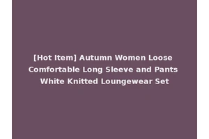 [Hot Item] Autumn Women Loose Comfortable Long Sleeve and Pants White Knitted Loungewear Set