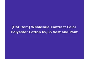 [Hot Item] Wholesale Contrast Color Polyester Cotton 65/35 Vest and Pant