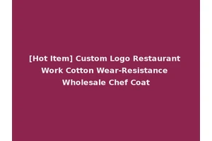 [Hot Item] Custom Logo Restaurant Work Cotton Wear-Resistance Wholesale Chef Coat