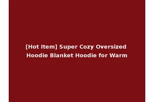 [Hot Item] Super Cozy Oversized Hoodie Blanket Hoodie for Warm