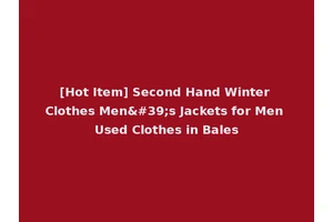[Hot Item] Second Hand Winter Clothes Men's Jackets for Men Used Clothes in Bales