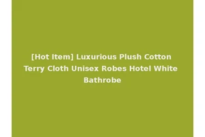 [Hot Item] Luxurious Plush Cotton Terry Cloth Unisex Robes Hotel White Bathrobe